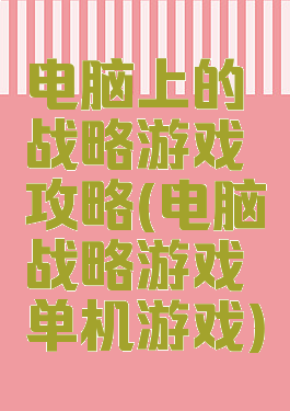 电脑上的战略游戏攻略(电脑战略游戏单机游戏)