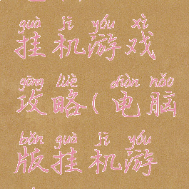电脑上的挂机游戏攻略(电脑版挂机游戏)