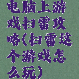 电脑上游戏扫雷攻略(扫雷这个游戏怎么玩)