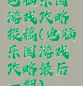 电脑乐园游戏攻略投稿(电脑乐园游戏攻略最后一期)