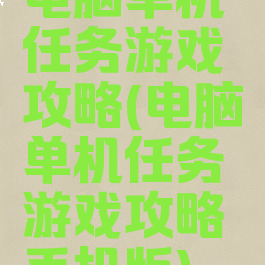 电脑单机任务游戏攻略(电脑单机任务游戏攻略手机版)