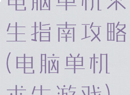 电脑单机求生指南攻略(电脑单机求生游戏)