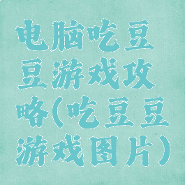 电脑吃豆豆游戏攻略(吃豆豆游戏图片)