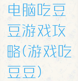 电脑吃豆豆游戏攻略(游戏吃豆豆)