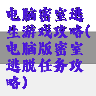 电脑密室逃生游戏攻略(电脑版密室逃脱任务攻略)