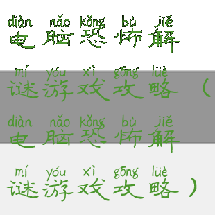 电脑恐怖解谜游戏攻略(电脑恐怖解谜游戏攻略)