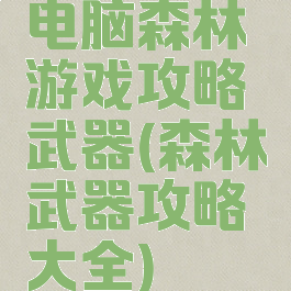 电脑森林游戏攻略武器(森林武器攻略大全)