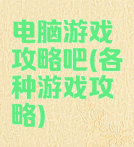 电脑游戏攻略吧(各种游戏攻略)