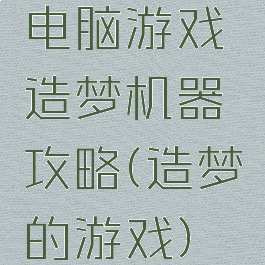 电脑游戏造梦机器攻略(造梦的游戏)