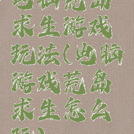 电脑荒岛求生游戏玩法(电脑游戏荒岛求生怎么玩)