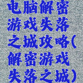 电脑解密游戏失落之城攻略(解密游戏失落之城)