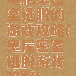 电脑鬼密室逃脱的游戏攻略(鬼屋密室逃脱游戏攻略)