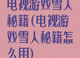 电视游戏雪人秘籍(电视游戏雪人秘籍怎么用)