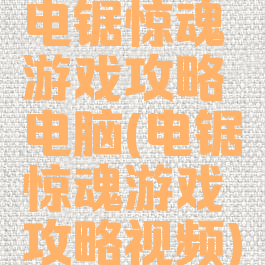 电锯惊魂游戏攻略电脑(电锯惊魂游戏攻略视频)