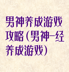 男神养成游戏攻略(男神-经养成游戏)