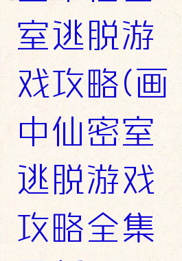 画中仙密室逃脱游戏攻略(画中仙密室逃脱游戏攻略全集最新)