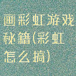 画彩虹游戏秘籍(彩虹怎么搞)