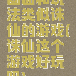 画面和玩法类似诛仙的游戏(诛仙这个游戏好玩吗)
