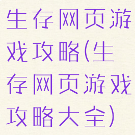 生存网页游戏攻略(生存网页游戏攻略大全)