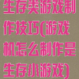 生存类游戏制作技巧(游戏机怎么制作是生存小游戏)