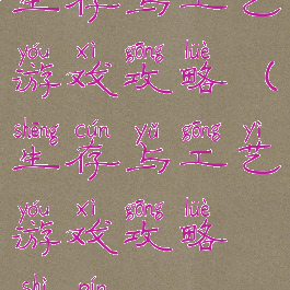 生存与工艺游戏攻略(生存与工艺游戏攻略视频)