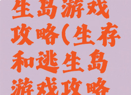 生存和逃生岛游戏攻略(生存和逃生岛游戏攻略大全)