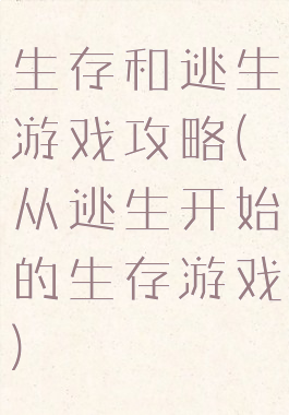 生存和逃生游戏攻略(从逃生开始的生存游戏)