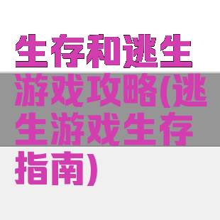 生存和逃生游戏攻略(逃生游戏生存指南)