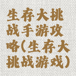 生存大挑战手游攻略(生存大挑战游戏)