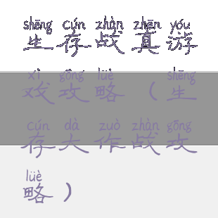 生存战真游戏攻略(生存大作战攻略)
