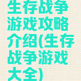 生存战争游戏攻略介绍(生存战争游戏大全)
