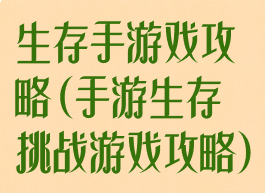 生存手游戏攻略(手游生存挑战游戏攻略)