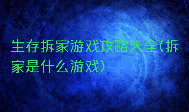 生存拆家游戏攻略大全(拆家是什么游戏)