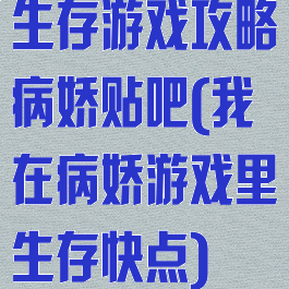 生存游戏攻略病娇贴吧(我在病娇游戏里生存快点)