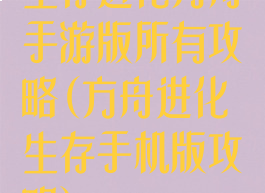 生存进化方舟手游版所有攻略(方舟进化生存手机版攻略)