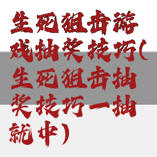 生死狙击游戏抽奖技巧(生死狙击抽奖技巧一抽就中)
