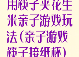 用筷子夹花生米亲子游戏玩法(亲子游戏筷子接纸杯)