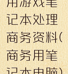 用游戏笔记本处理商务资料(商务用笔记本电脑)