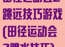 田径运动会2跳远技巧游戏(田径运动会2跳水技巧)