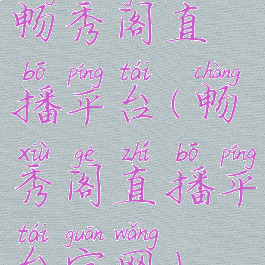 畅秀阁直播平台(畅秀阁直播平台官网)