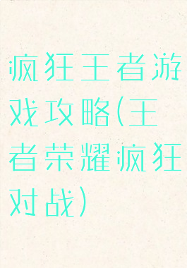 疯狂王者游戏攻略(王者荣耀疯狂对战)