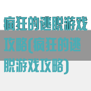 疯狂的逃脱游戏攻略(疯狂的逃脱游戏攻略)