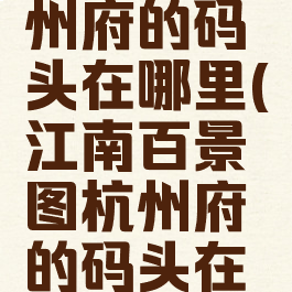 百景图杭州府的码头在哪里(江南百景图杭州府的码头在哪儿)