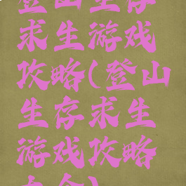 登山生存求生游戏攻略(登山生存求生游戏攻略大全)