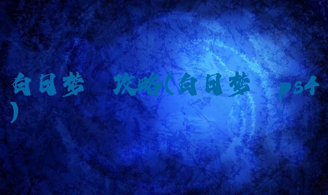 白日梦魇攻略(白日梦魇ps4)