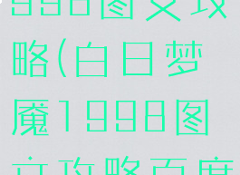 白日梦魇1998图文攻略(白日梦魇1998图文攻略百度云)