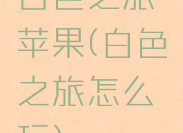 白色之旅苹果(白色之旅怎么玩)