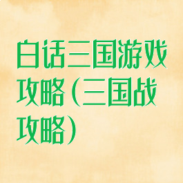 白话三国游戏攻略(三国战攻略)