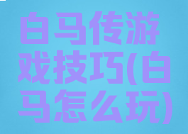 白马传游戏技巧(白马怎么玩)