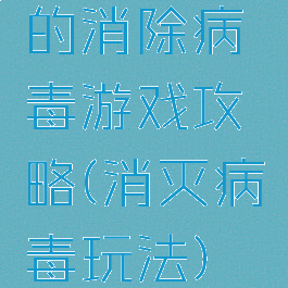 的消除病毒游戏攻略(消灭病毒玩法)